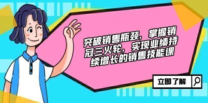 突破销售瓶颈,掌握销冠三火轮,实现业绩持续增长的销售技能课