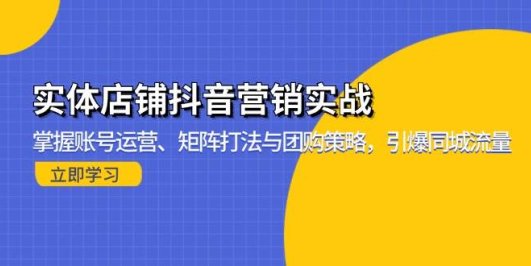实体店铺抖音营销实战:掌握账号运营、矩阵打法与团购策略,引爆同城流量