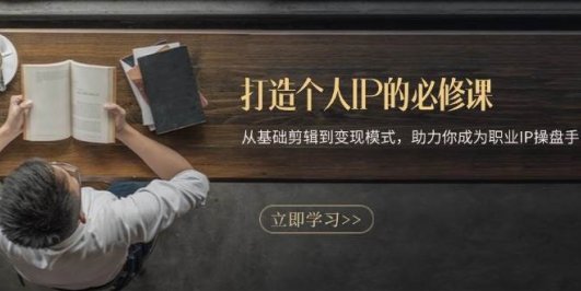 打造个人IP的必修课:从基础剪辑到变现模式,助力你成为职业IP操盘手