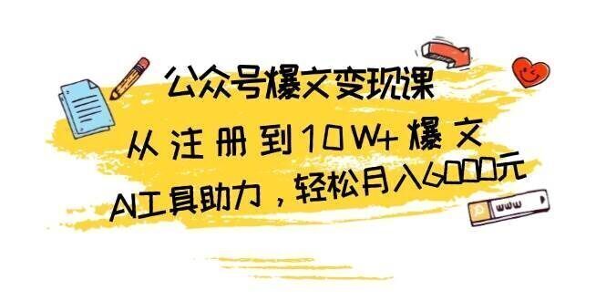 公众号爆文变现课:从注册到10W+爆文,AI工具助力,轻松月入6000元