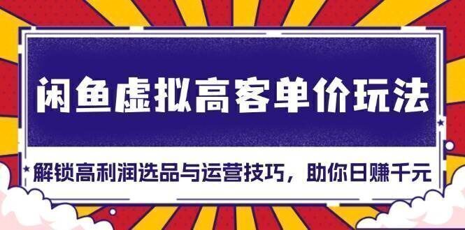 闲鱼虚拟高客单价玩法:解锁高利润选品与运营技巧,助你日赚千元!
