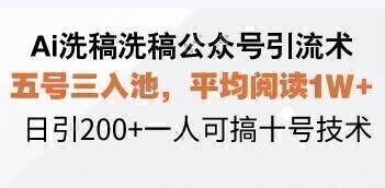 Ai洗稿洗稿公众号引流术,五号三入池,平均阅读1W+,日引200+一人可搞…