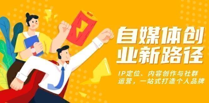 自媒体创业新路径:IP定位、内容创作与社群运营,一站式打造个人品牌
