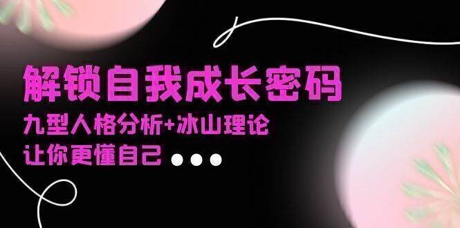 某社群课程,解锁自我成长密码,九型人格分析+冰山理论,让你更懂自己