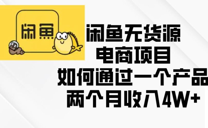 闲鱼无货源电商项目,如何通过一个产品两个月收入4W+