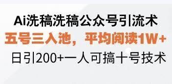 Ai洗稿洗稿公众号引流术,五号三入池,平均阅读1W+,日引200+一人可搞…