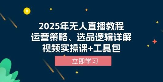 2025年无人直播教程,运营策略、选品逻辑详解,视频实操课+工具包