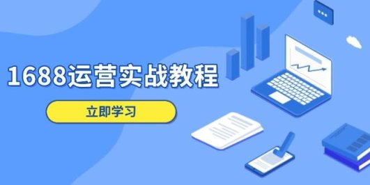 1688运营实战教程:店铺定位/商品管理/爆款打造/数字营销/客户服务等