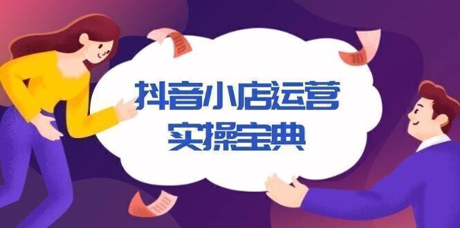 抖音小店运营实操宝典,从入驻到推广,详解店铺搭建及千川广告投放技巧