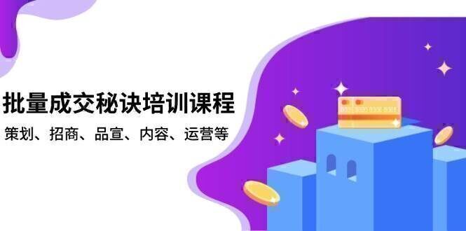 批量成交秘诀培训课程,策划、招商、品宣、内容、运营等