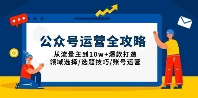 公众号运营全攻略:从流量主到10w+爆款打造,领域选择/选题技巧/账号运营