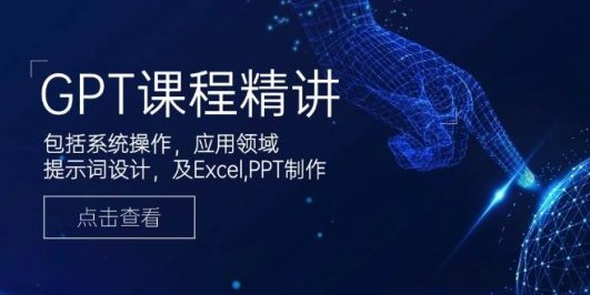GPT课程精讲,包括系统操作,应用领域,提示词设计,及Excel,PPT制作