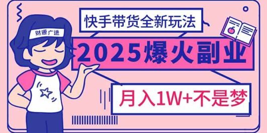 2025年爆红副业!快手带货全新玩法,月入1万加不是梦!