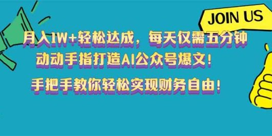 月入1W+轻松达成,每天仅需五分钟,动动手指打造AI公众号爆文!完美副…
