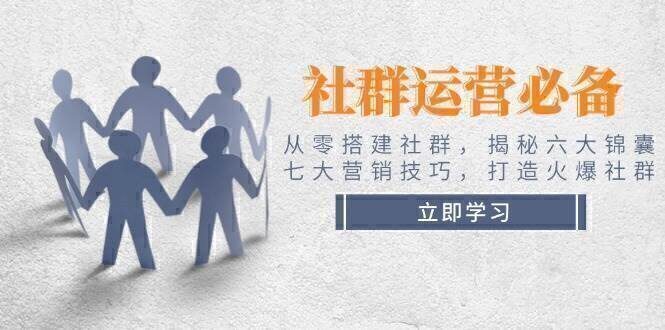 社群运营必备!从零搭建社群,揭秘六大锦囊、七大营销技巧,打造火爆社群