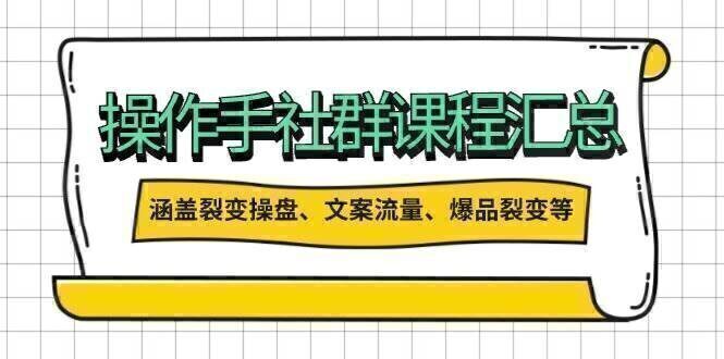 操作手社群课程汇总,涵盖裂变操盘、文案流量、爆品裂变等多方面内容