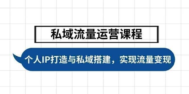 私域流量运营课程,个人IP打造与私域搭建,助力学员实现流量变现