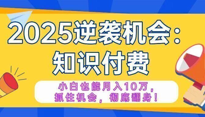 2025逆袭项目——知识付费，小白也能月入10万年入百万，抓住机会彻底翻…
