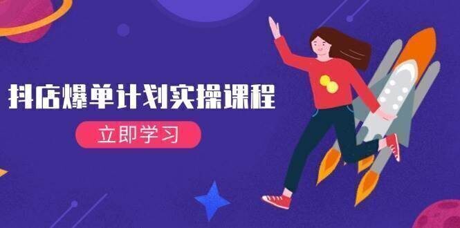 抖店爆单计划实操课程,21天打爆小店,从基础到进阶,快速起店提升销量