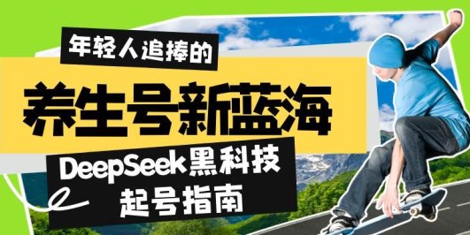 养生号新蓝海！DeepSeek黑科技起号指南：7天打造5W+爆款作品，素人日赚…
