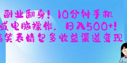 副业翻身！10分钟手机或电脑操作，日入500+,搞笑表情包多收益渠道变现