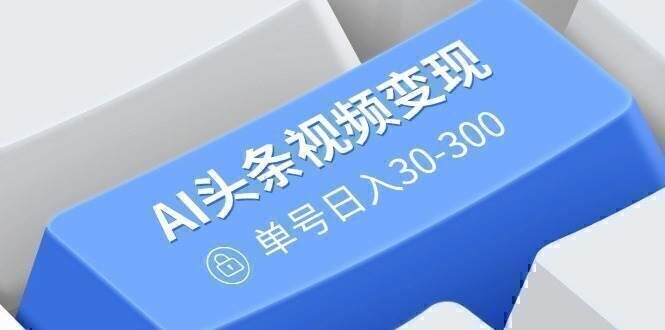 AI头条视频变现:AI原创搬运玩法,无需剪辑,多平台发布,单号日入30-300