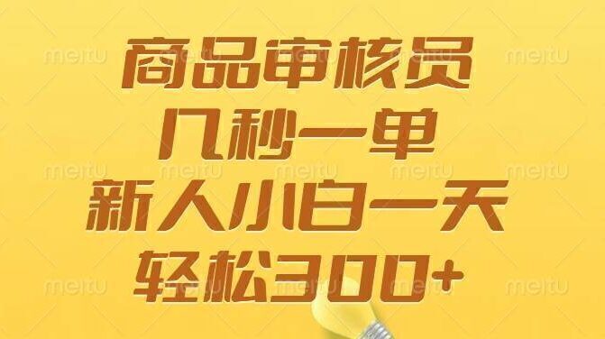 商品审核员，几秒一单，多劳多得，新人小白一天轻松300+