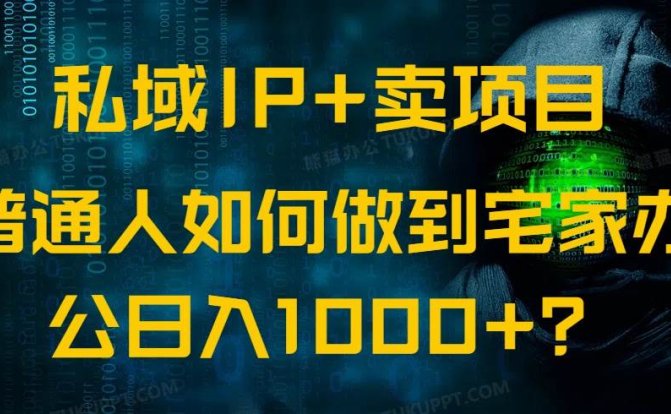 私域IP+卖项目，普通人如何做到宅家办公实现日入1000+