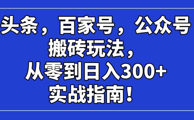 头条，百家号，公众号搬砖玩法，从零到日入300+的实战指南！