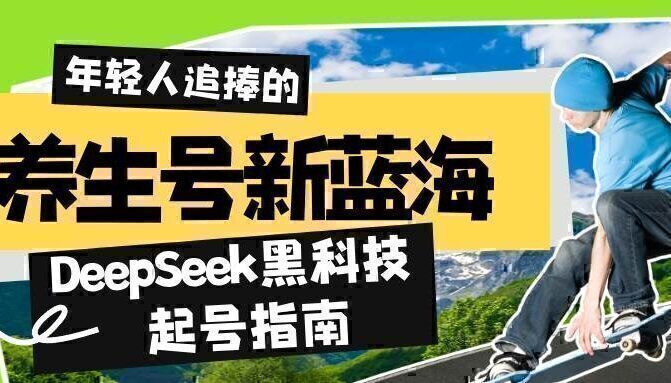 养生号新蓝海！DeepSeek黑科技起号指南：7天打造5W+爆款作品，素人日赚…