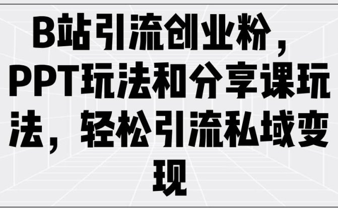 B站引流创业粉,PPT玩法和分享课玩法,轻松引流私域变现