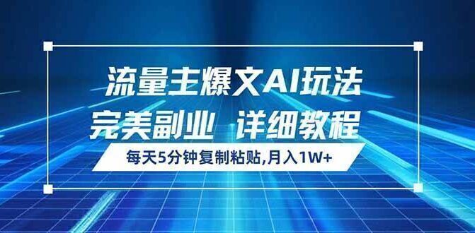 流量主爆文AI玩法,每天5分钟复制粘贴,完美副业,月入1W+