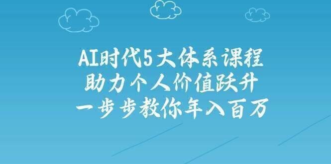 AI时代5大体系课程：助力个人价值跃升，一步步教你年入百万