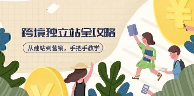 跨境独立站全攻略,从建站到营销,手把手教学,资源全推荐!