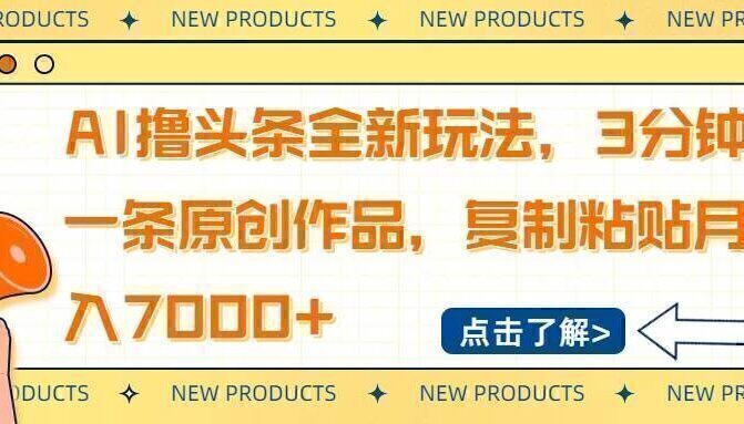 AI撸头条全新玩法，3分钟一条原创作品，复制粘贴月入7000+