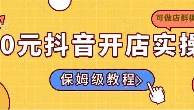 0元抖音开店实操，保姆级教程适合小白（可做店群模式）