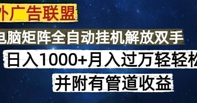 海外广告联盟每天几分钟日入1000+无脑操作，可矩阵并附有管道收益