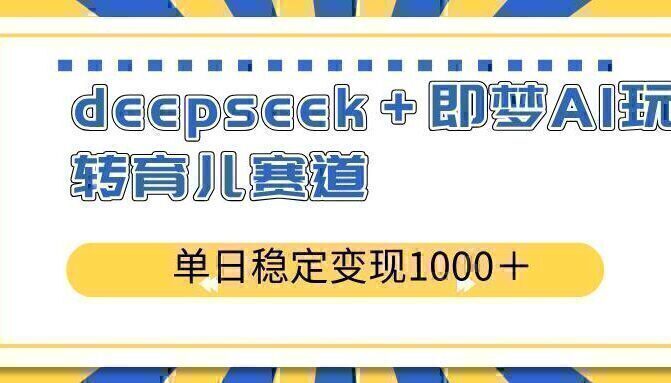deepseek＋即梦AI玩转育儿赛道，单日稳定变现1000＋育儿赛道