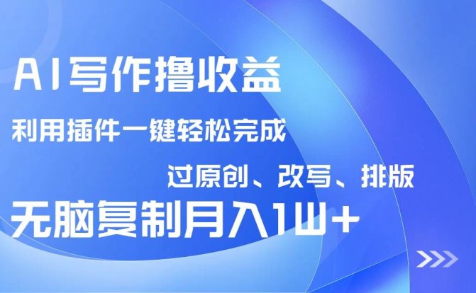 AI写作撸收益,利用插件改写排版100%过原创,小白无脑复制粘贴月入10000+