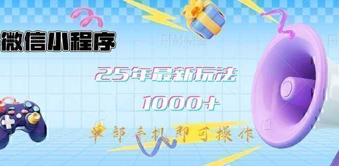微信小程序-25年最新教学日入1000+最新玩法–单部手机即可操作，做就…