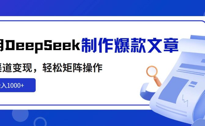 利用DeepSeek制作爆款文章，多渠道变现，轻松矩阵操作，轻松日入1000+