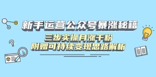 新手运营公众号暴涨秘籍，三步实操月涨千粉，附赠可持续变现思路解析