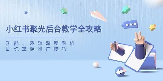 小红书聚光后台教学全攻略，功能、逻辑深度解析，助你掌握推广技巧