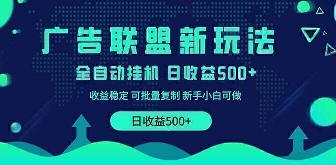 2025全新广告联盟玩法 单机500+课程实操分享 小白可无脑操作