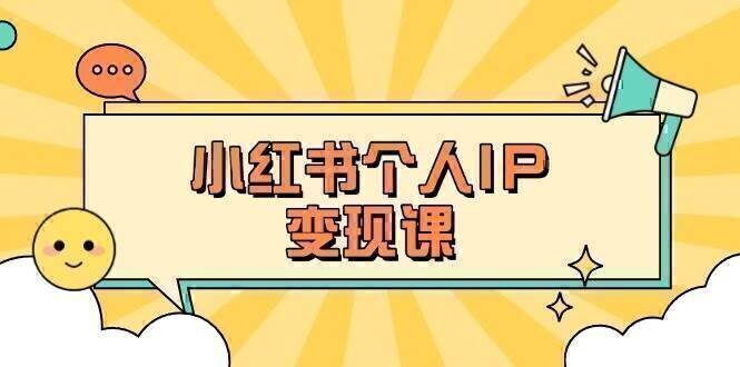小红书个人变现课：精准人设定位+爆款选题拆解，教你打造百万流量账号秘籍