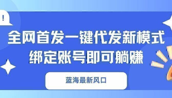 蓝海最新风口，全网首发一键代发新模式！绑定账号即可躺赚