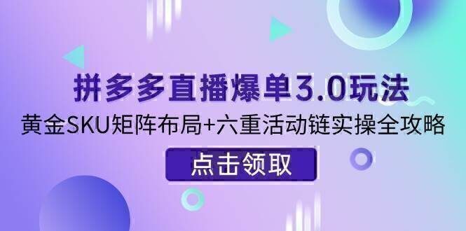 拼多多直播爆单3.0玩法解析,黄金SKU矩阵布局+六重活动链实操全攻略