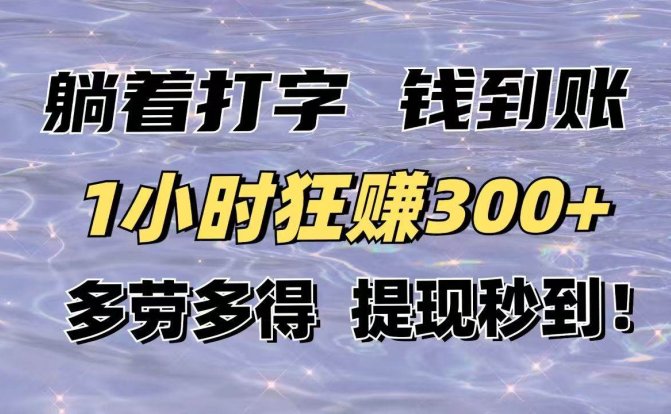 躺着打字钱到账！1小时狂赚300+多劳多得，提现秒到！