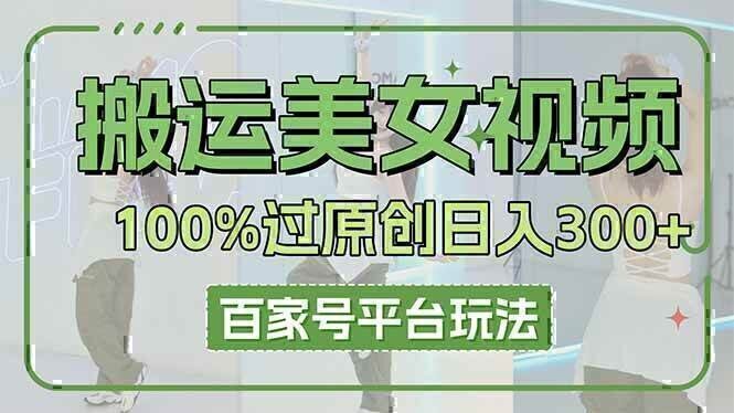 搬运美女视频100%过原创大揭秘，百家号平台玩法，轻松日入3000+（可矩阵）