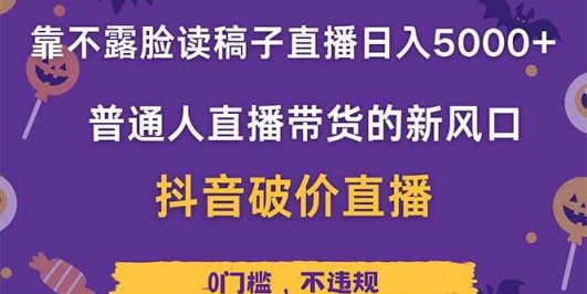 靠不露脸读稿子直播,日入5000+,普通人直播带货的新风口,抖音破价直…